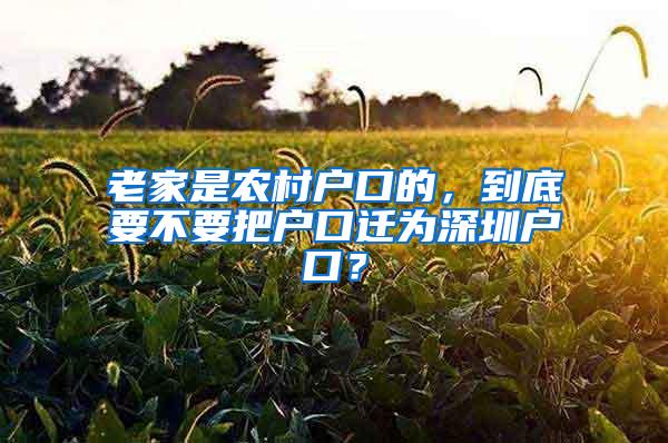 老家是农村户口的，到底要不要把户口迁为深圳户口？