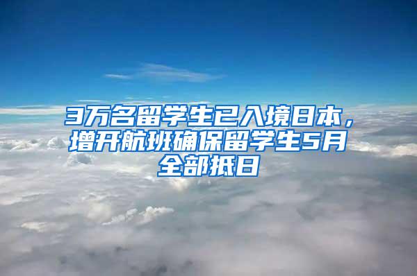 3万名留学生已入境日本，增开航班确保留学生5月全部抵日