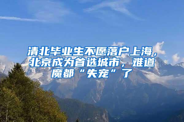 清北毕业生不愿落户上海，北京成为首选城市，难道魔都“失宠”了