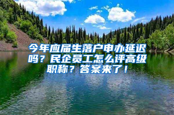 今年应届生落户申办延迟吗？民企员工怎么评高级职称？答案来了！