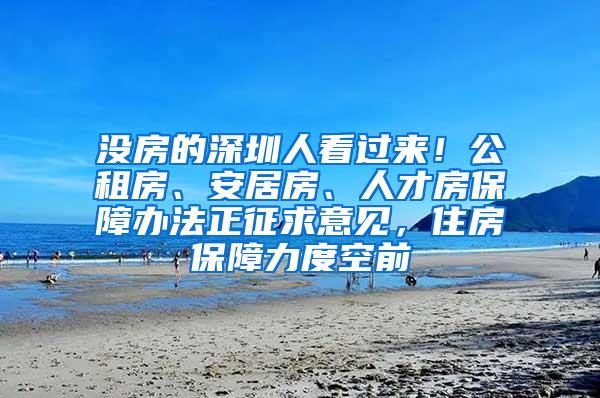 没房的深圳人看过来！公租房、安居房、人才房保障办法正征求意见，住房保障力度空前