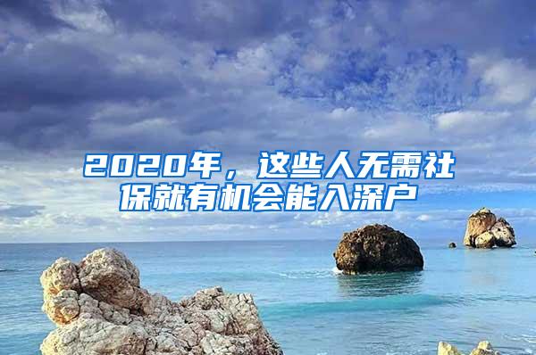 2020年，这些人无需社保就有机会能入深户