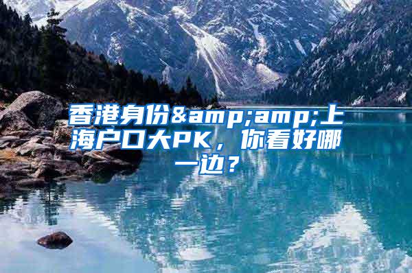 香港身份&amp;上海户口大PK，你看好哪一边？