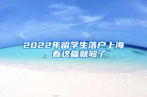 2022年留学生落户上海，看这篇就够了