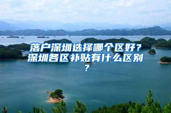 落户深圳选择哪个区好？深圳各区补贴有什么区别？