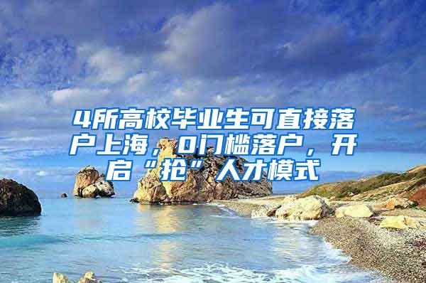 4所高校毕业生可直接落户上海，0门槛落户，开启“抢”人才模式