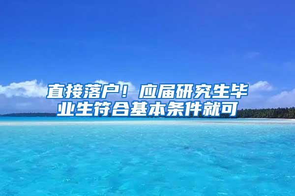 直接落户！应届研究生毕业生符合基本条件就可