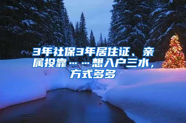 3年社保3年居住证、亲属投靠……想入户三水，方式多多