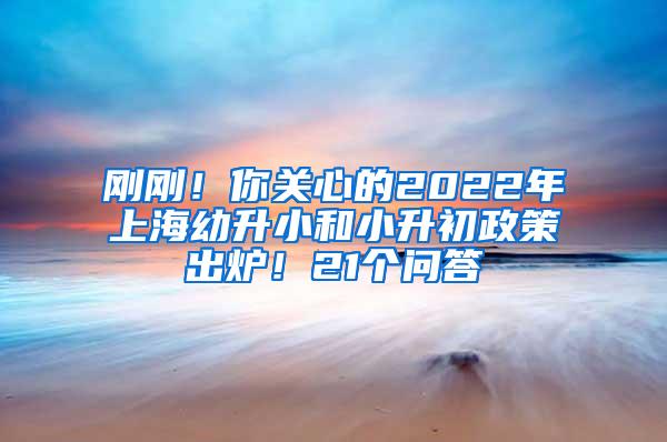 刚刚！你关心的2022年上海幼升小和小升初政策出炉！21个问答