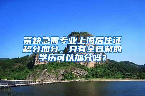 紧缺急需专业上海居住证积分加分，只有全日制的学历可以加分吗？