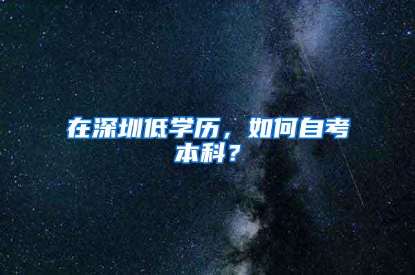 在深圳低学历，如何自考本科？