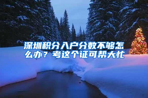 深圳积分入户分数不够怎么办？考这个证可帮大忙