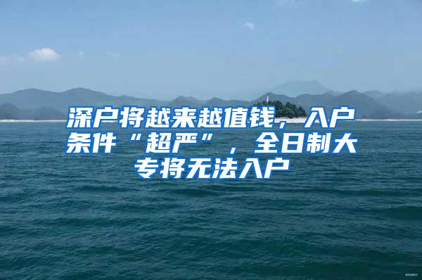 深户将越来越值钱，入户条件“超严”，全日制大专将无法入户