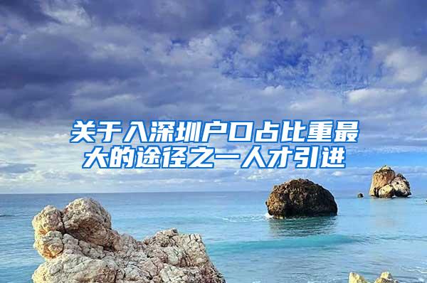 关于入深圳户口占比重最大的途径之一人才引进