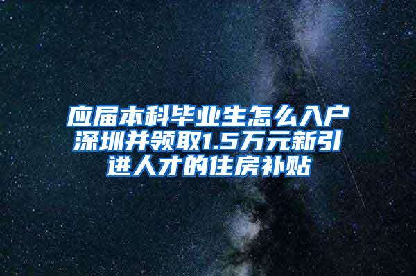 应届本科毕业生怎么入户深圳并领取1.5万元新引进人才的住房补贴