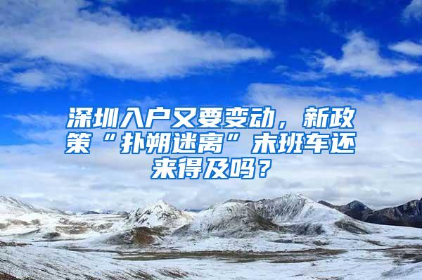 深圳入户又要变动，新政策“扑朔迷离”末班车还来得及吗？