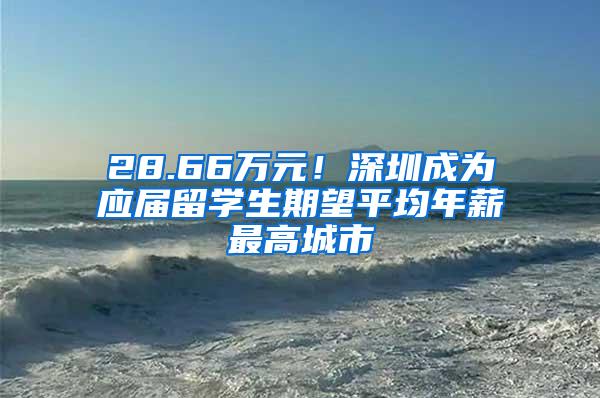 28.66万元！深圳成为应届留学生期望平均年薪最高城市