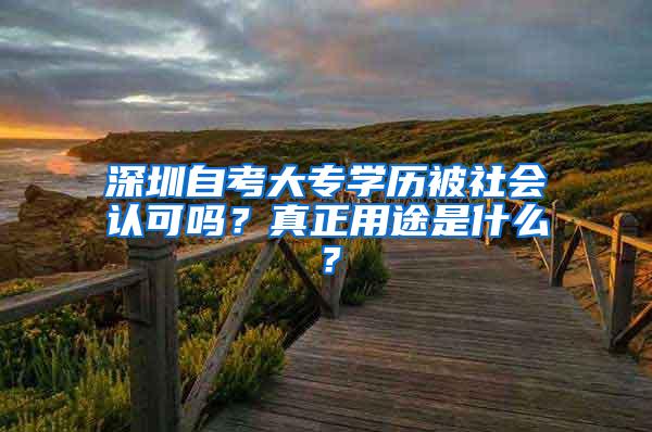 深圳自考大专学历被社会认可吗？真正用途是什么？