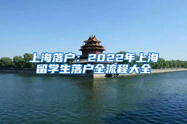 上海落户：2022年上海留学生落户全流程大全