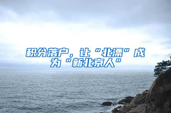 积分落户，让“北漂”成为“新北京人”