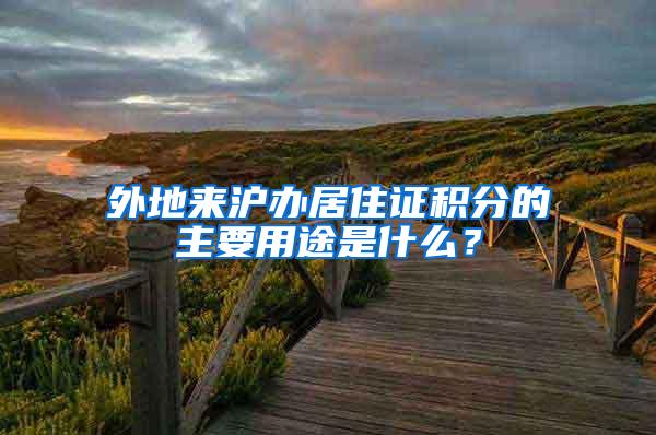 外地来沪办居住证积分的主要用途是什么？