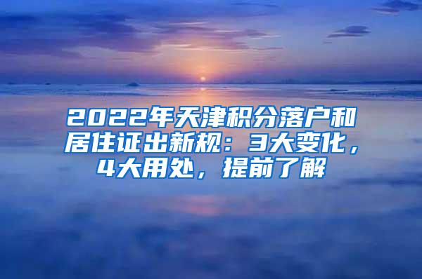 2022年天津积分落户和居住证出新规：3大变化，4大用处，提前了解