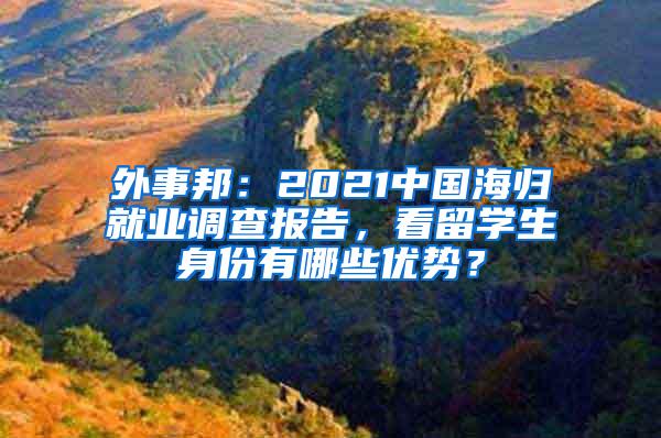 外事邦：2021中国海归就业调查报告，看留学生身份有哪些优势？