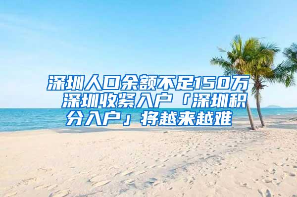 深圳人口余额不足150万 深圳收紧入户「深圳积分入户」将越来越难