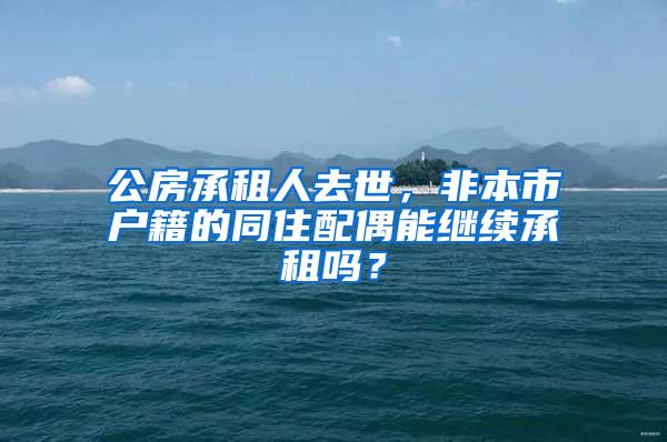 公房承租人去世，非本市户籍的同住配偶能继续承租吗？