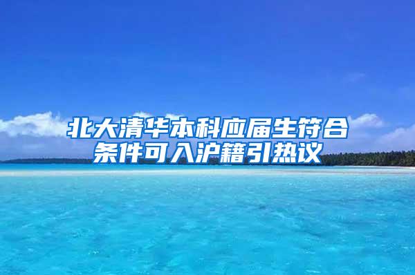 北大清华本科应届生符合条件可入沪籍引热议