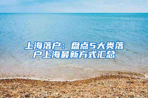 上海落户：盘点5大类落户上海最新方式汇总