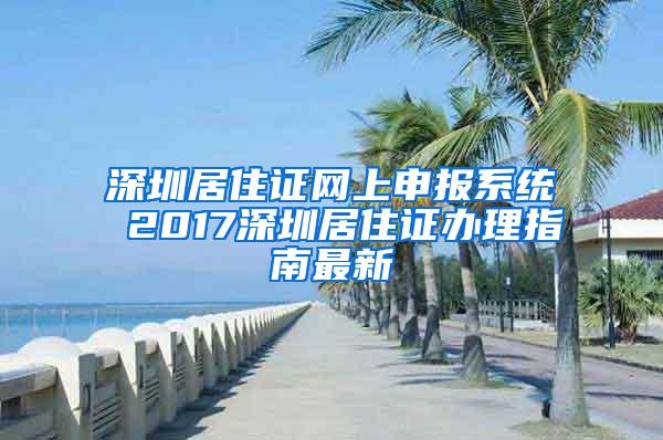 深圳居住证网上申报系统 2017深圳居住证办理指南最新