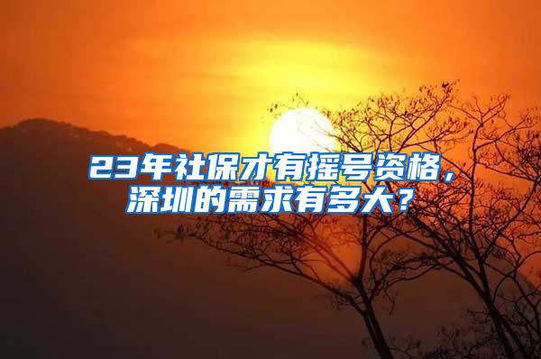 23年社保才有摇号资格，深圳的需求有多大？