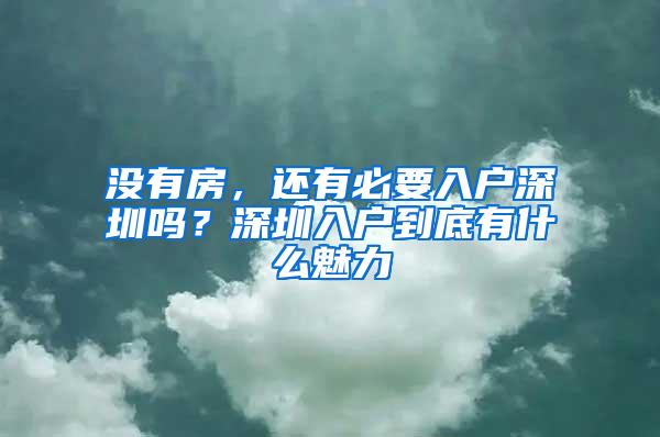 没有房，还有必要入户深圳吗？深圳入户到底有什么魅力