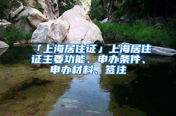 「上海居住证」上海居住证主要功能、申办条件、申办材料、签注