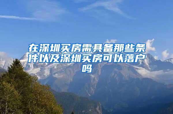 在深圳买房需具备那些条件以及深圳买房可以落户吗