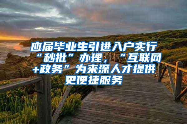 应届毕业生引进入户实行“秒批”办理，“互联网+政务”为来深人才提供更便捷服务