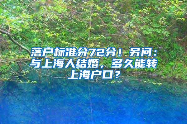 落户标准分72分！另问：与上海人结婚，多久能转上海户口？