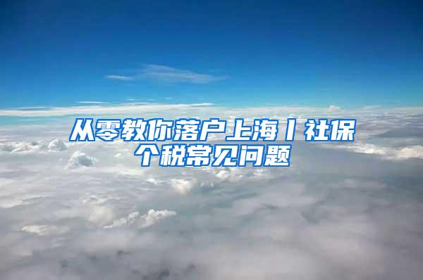 从零教你落户上海丨社保个税常见问题