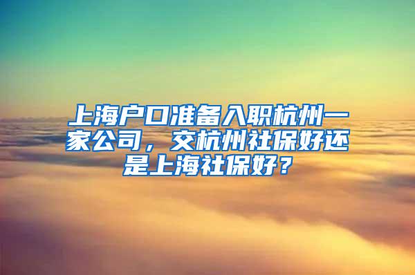 上海户口准备入职杭州一家公司，交杭州社保好还是上海社保好？