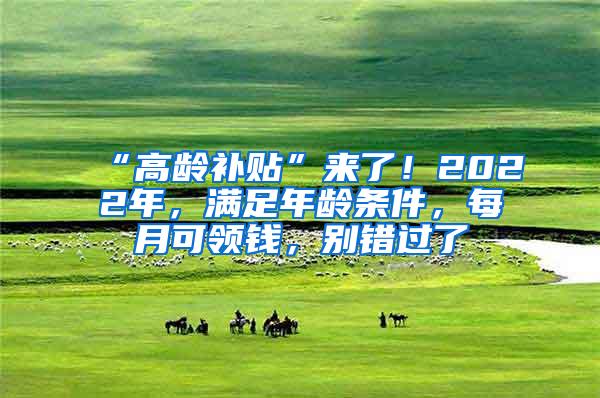 “高龄补贴”来了！2022年，满足年龄条件，每月可领钱，别错过了