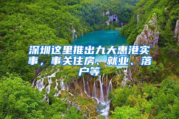 深圳这里推出九大惠港实事，事关住房、就业、落户等