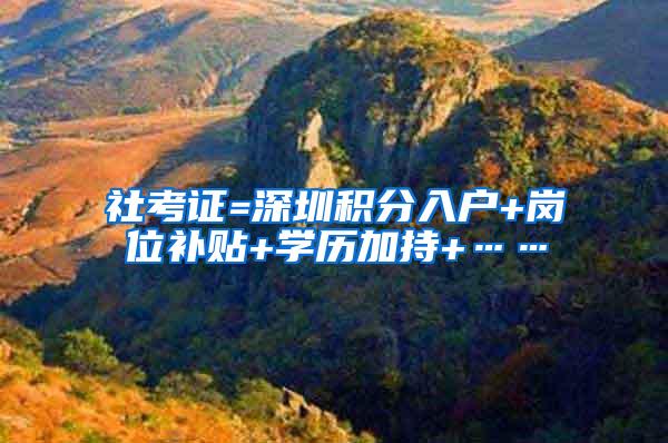 社考证=深圳积分入户+岗位补贴+学历加持+……