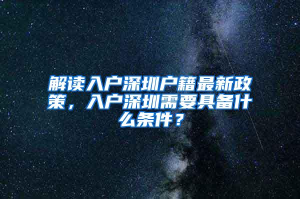 解读入户深圳户籍最新政策，入户深圳需要具备什么条件？