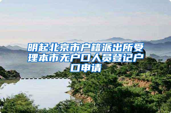 明起北京市户籍派出所受理本市无户口人员登记户口申请