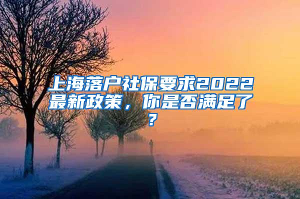 上海落户社保要求2022最新政策，你是否满足了？