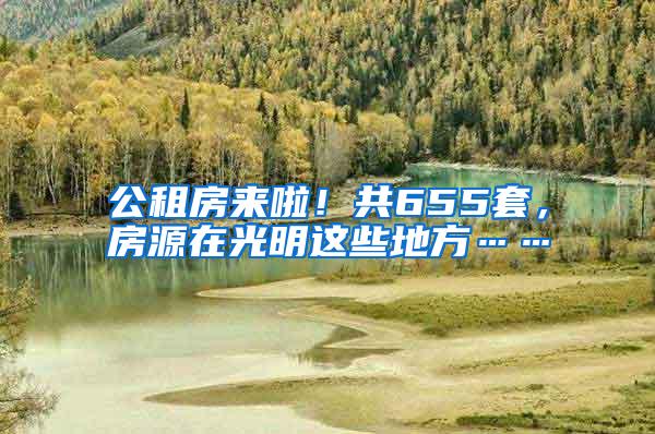 公租房来啦！共655套，房源在光明这些地方……