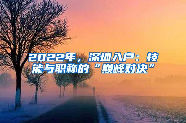 2022年，深圳入户：技能与职称的“巅峰对决”