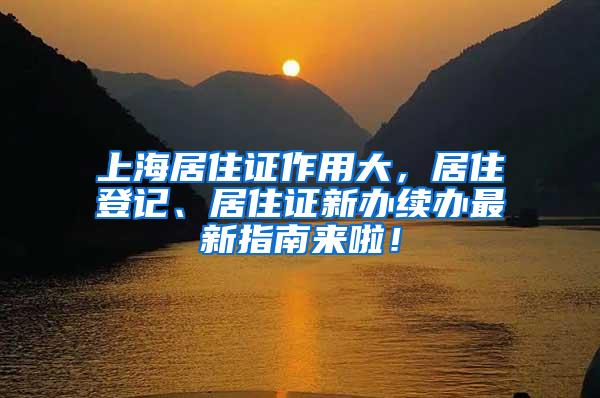 上海居住证作用大，居住登记、居住证新办续办最新指南来啦！