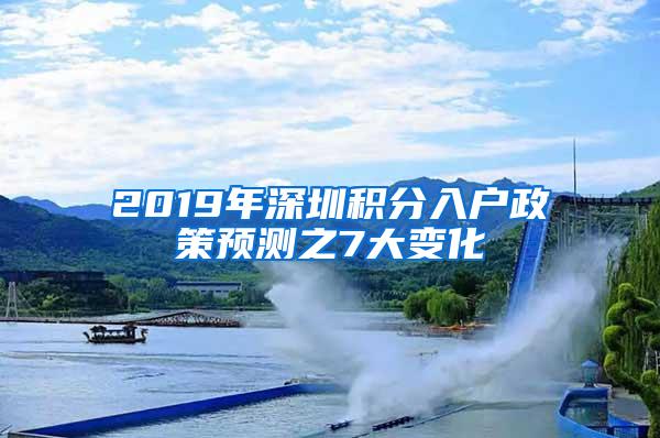 2019年深圳积分入户政策预测之7大变化